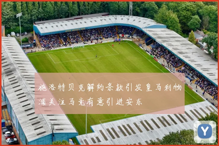 施洛特贝克解约条款引发皇马利物浦关注马竞有意引进安东