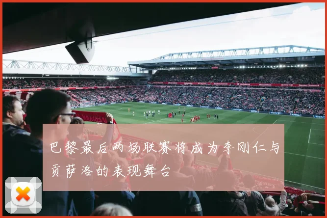 巴黎最后两场联赛将成为李刚仁与贡萨洛的表现舞台
