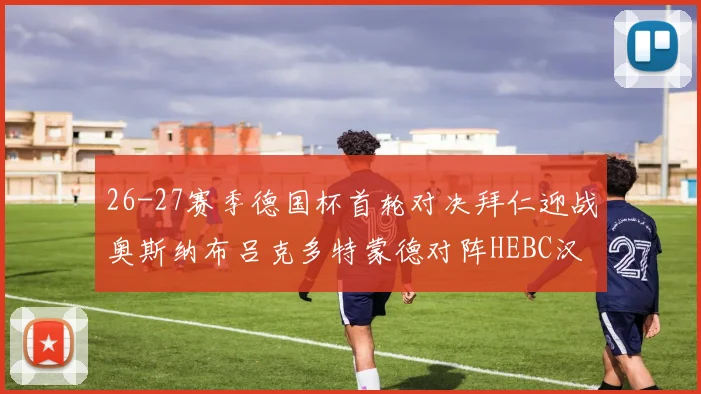 26-27赛季德国杯首轮对决拜仁迎战奥斯纳布吕克多特蒙德对阵HEBC汉堡