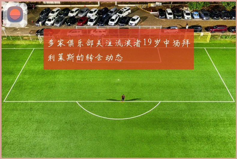 多家俱乐部关注流浪者19岁中场拜利莱斯的转会动态